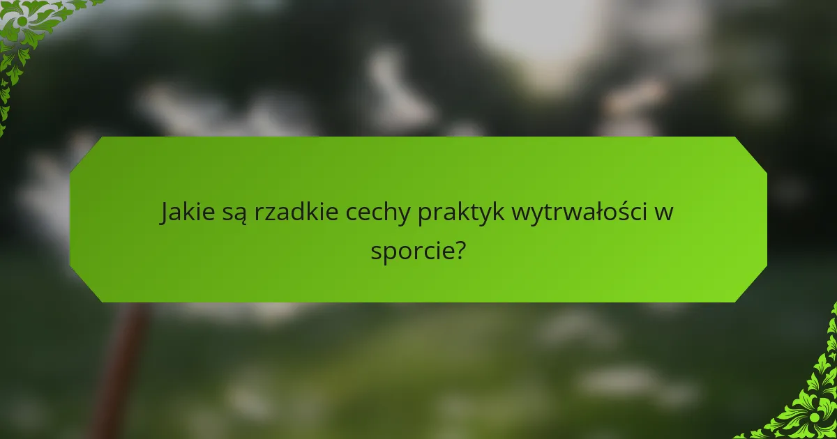 Jakie są rzadkie cechy praktyk wytrwałości w sporcie?