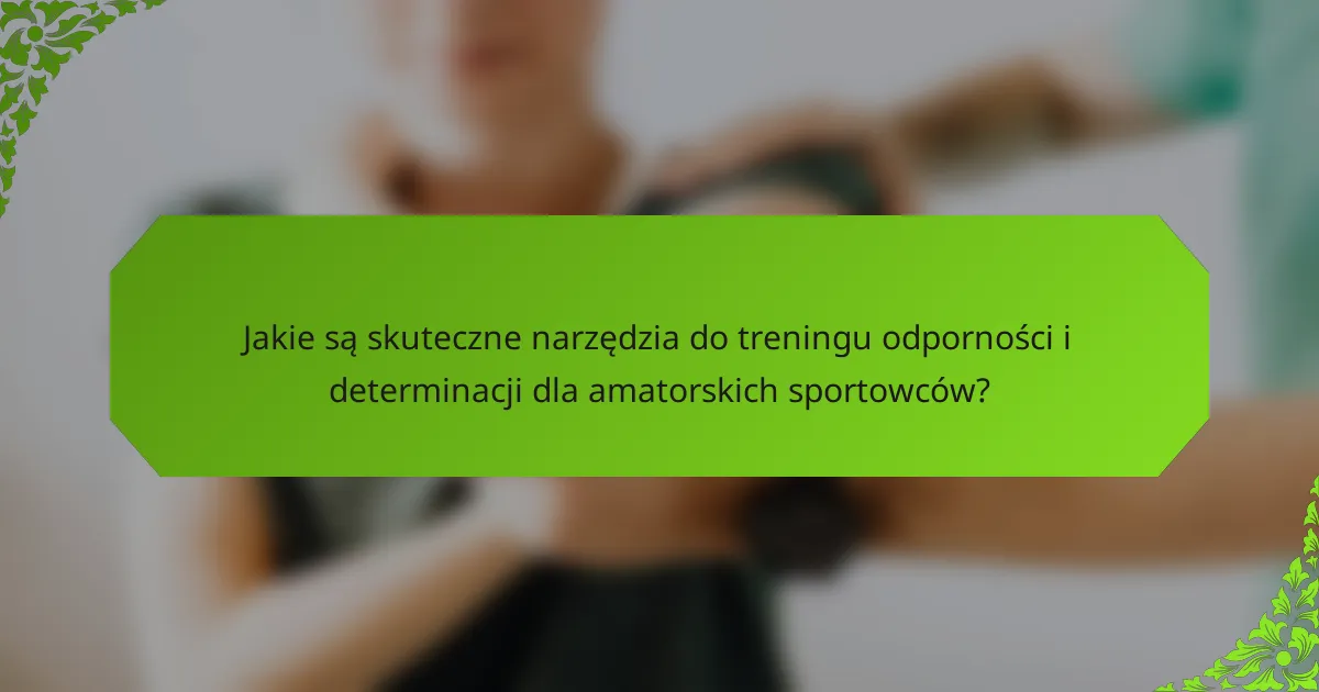 Jakie są skuteczne narzędzia do treningu odporności i determinacji dla amatorskich sportowców?