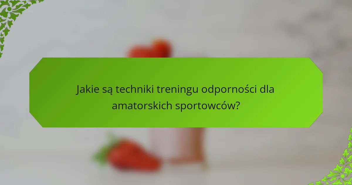 Jakie są techniki treningu odporności dla amatorskich sportowców?
