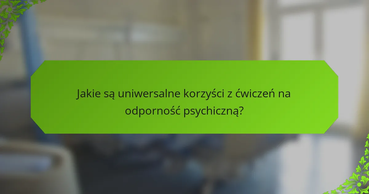 Jakie są uniwersalne korzyści z ćwiczeń na odporność psychiczną?