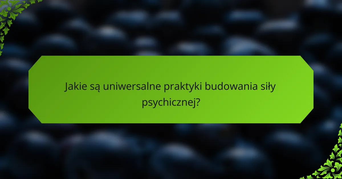 Jakie są uniwersalne praktyki budowania siły psychicznej?