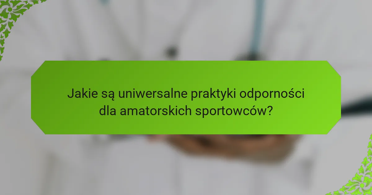 Jakie są uniwersalne praktyki odporności dla amatorskich sportowców?
