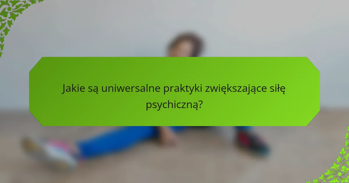 Jakie są uniwersalne praktyki zwiększające siłę psychiczną?