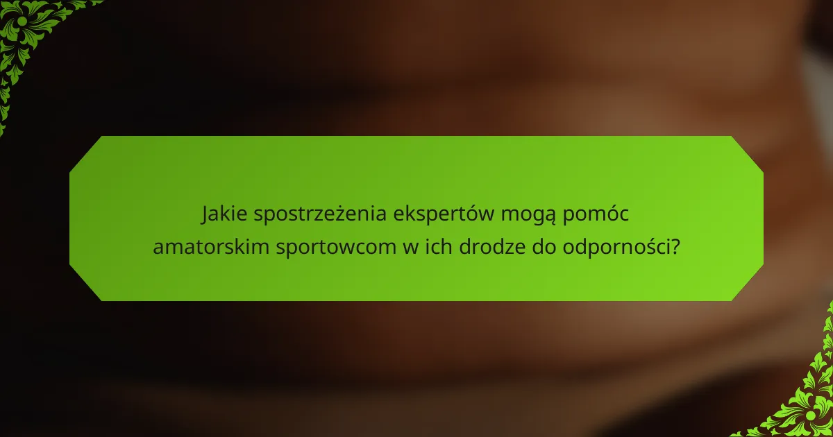 Jakie spostrzeżenia ekspertów mogą pomóc amatorskim sportowcom w ich drodze do odporności?