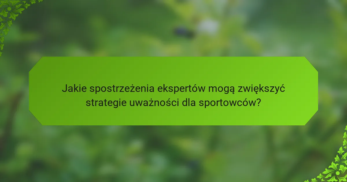 Jakie spostrzeżenia ekspertów mogą zwiększyć strategie uważności dla sportowców?