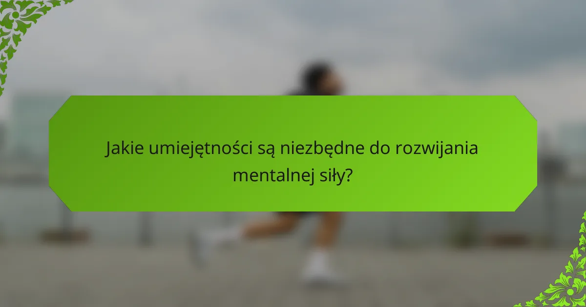 Jakie umiejętności są niezbędne do rozwijania mentalnej siły?