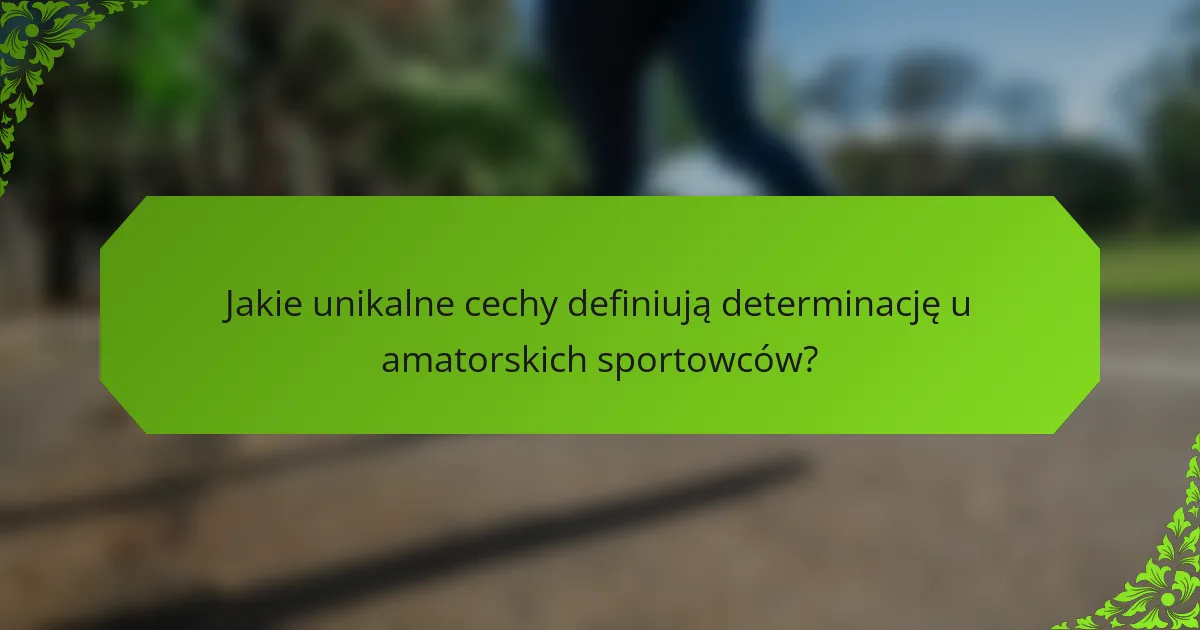 Jakie unikalne cechy definiują determinację u amatorskich sportowców?