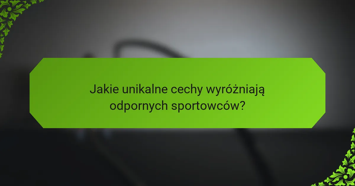 Jakie unikalne cechy wyróżniają odpornych sportowców?