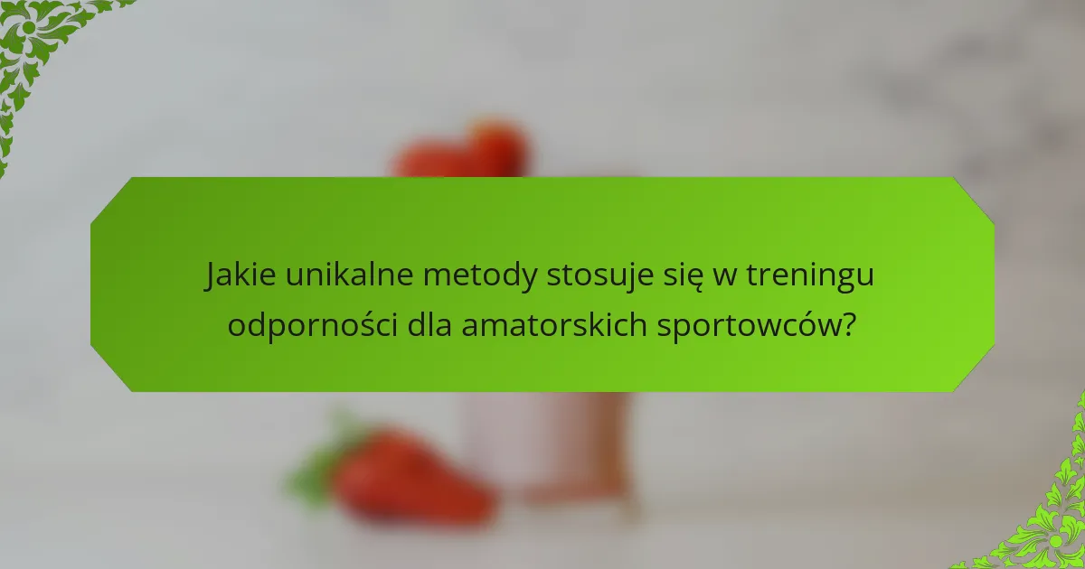 Jakie unikalne metody stosuje się w treningu odporności dla amatorskich sportowców?