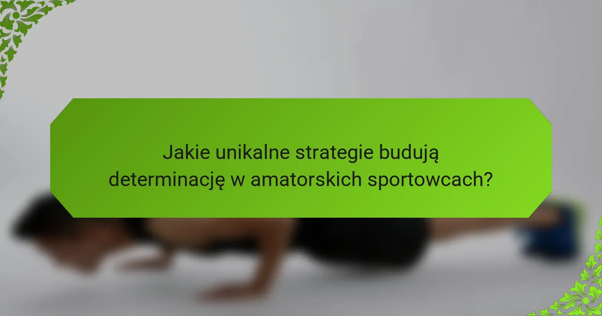 Jakie unikalne strategie budują determinację w amatorskich sportowcach?