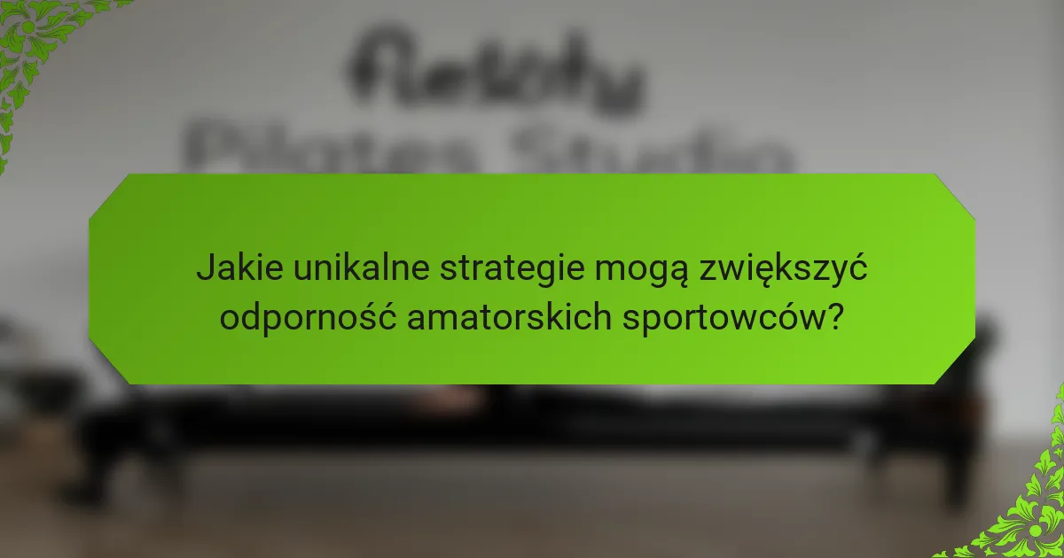 Jakie unikalne strategie mogą zwiększyć odporność amatorskich sportowców?