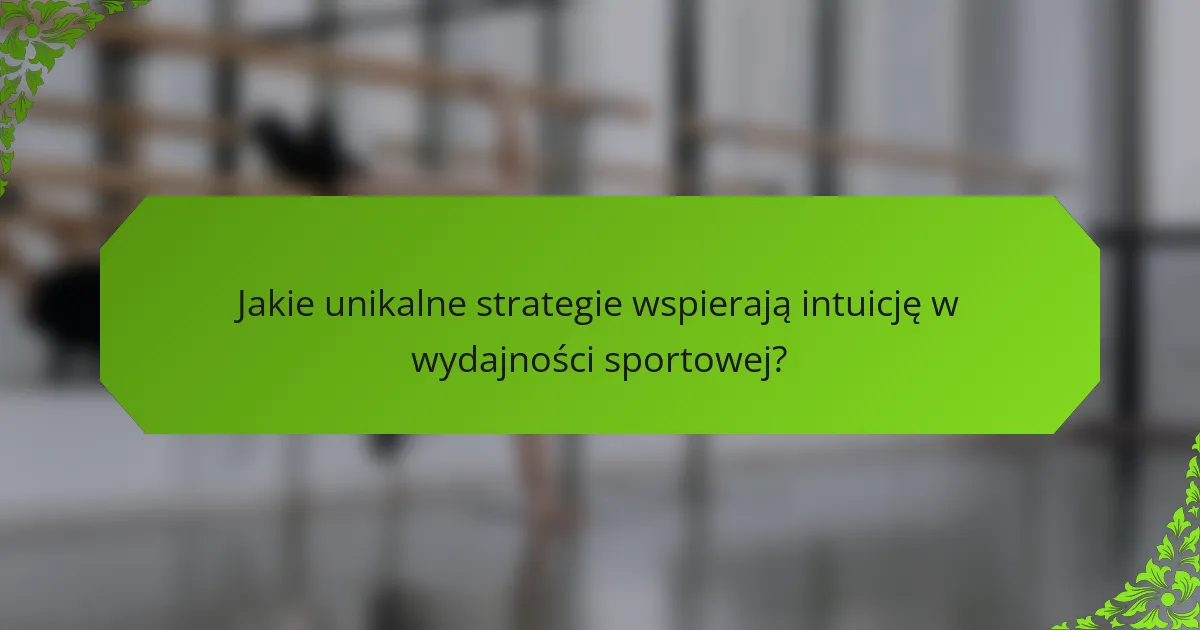 Jakie unikalne strategie wspierają intuicję w wydajności sportowej?