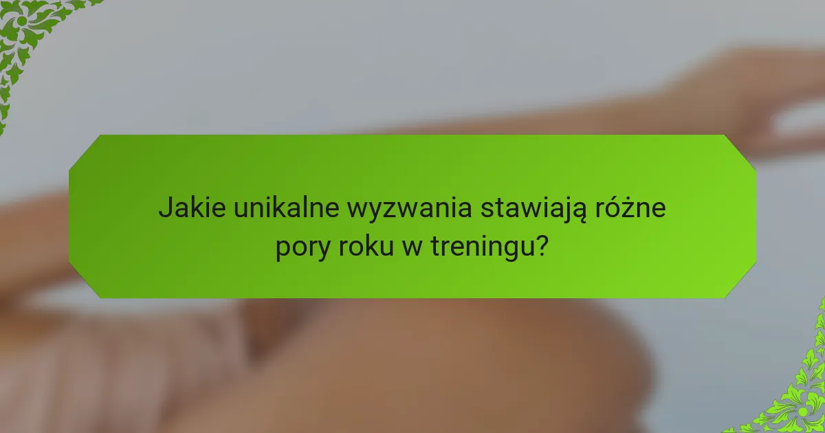 Jakie unikalne wyzwania stawiają różne pory roku w treningu?
