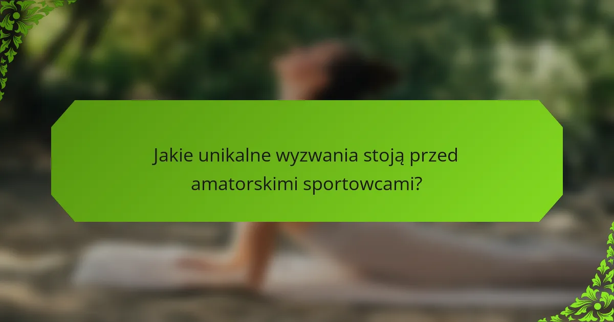 Jakie unikalne wyzwania stoją przed amatorskimi sportowcami?
