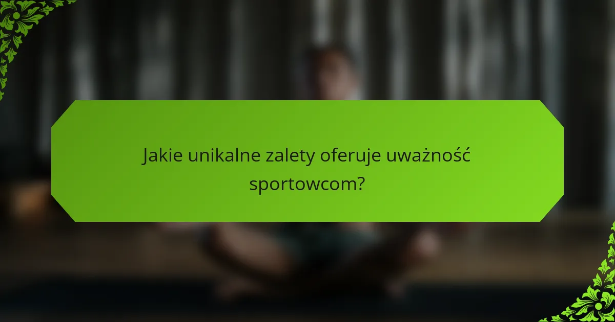 Jakie unikalne zalety oferuje uważność sportowcom?