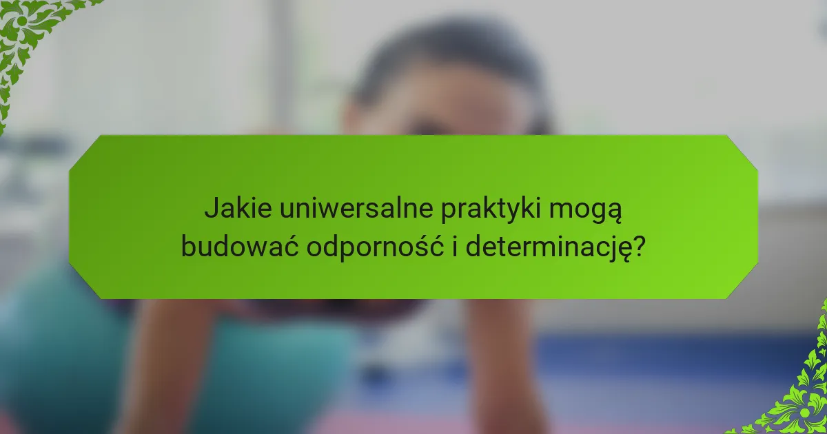 Jakie uniwersalne praktyki mogą budować odporność i determinację?