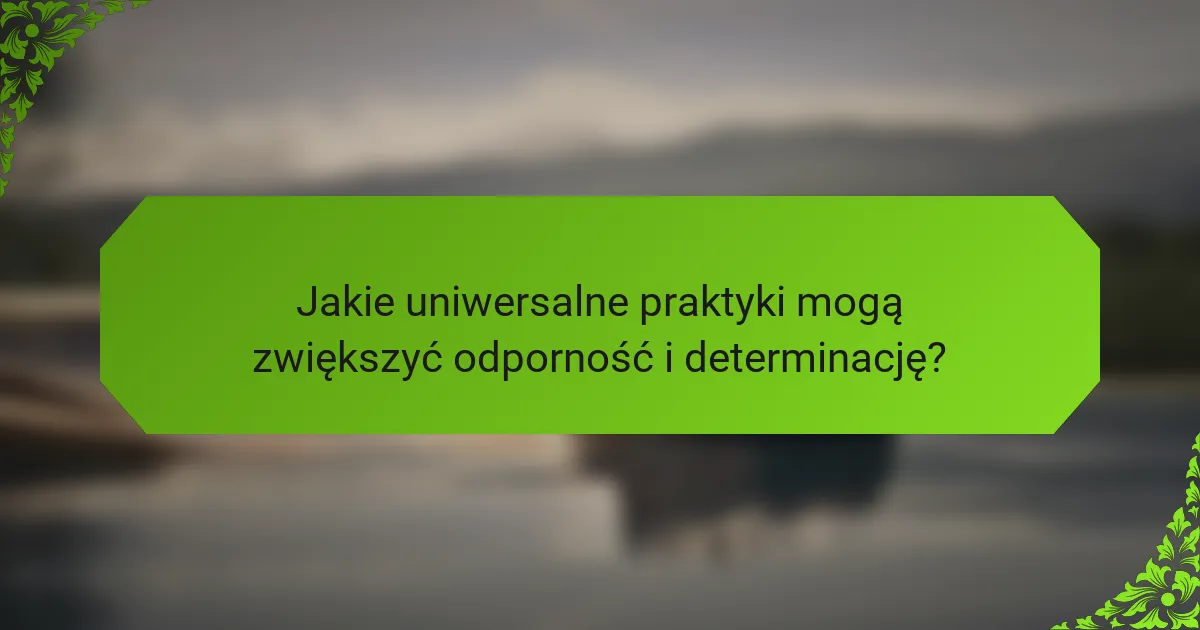 Jakie uniwersalne praktyki mogą zwiększyć odporność i determinację?