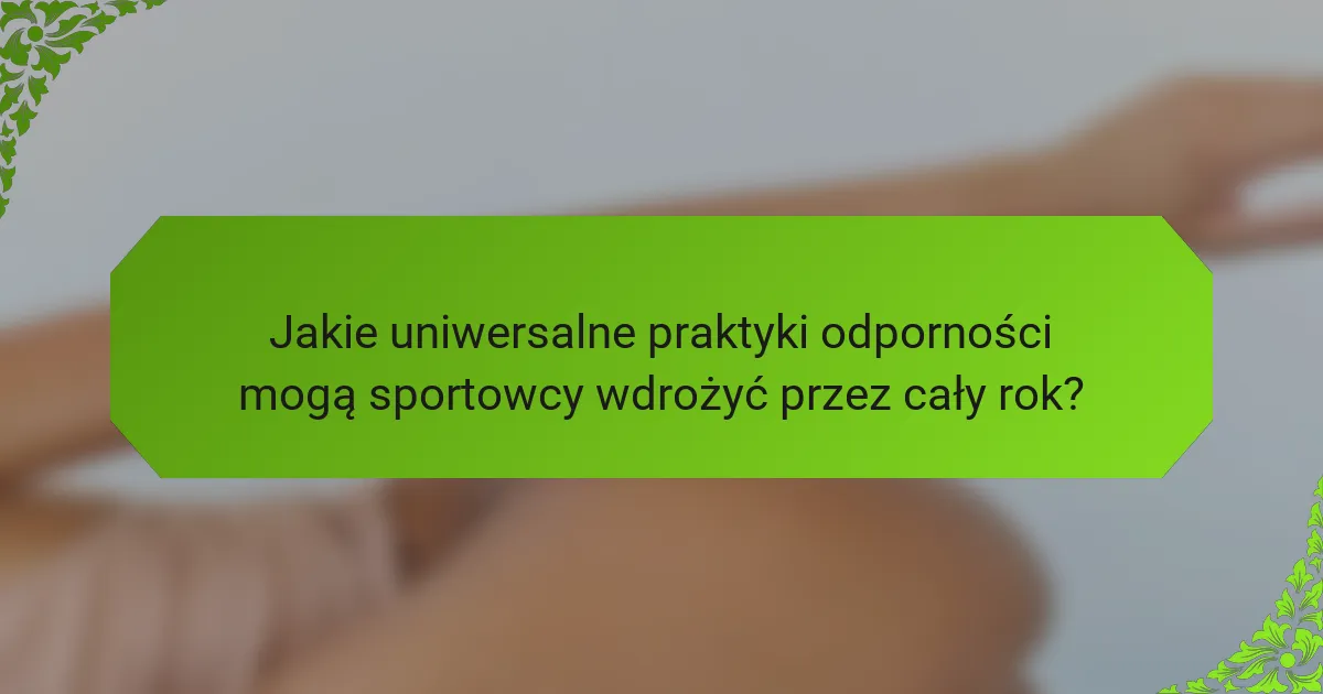 Jakie uniwersalne praktyki odporności mogą sportowcy wdrożyć przez cały rok?