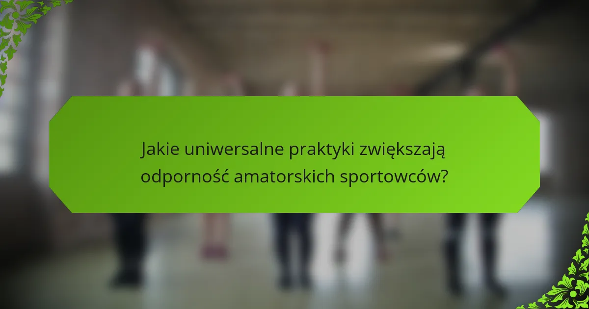 Jakie uniwersalne praktyki zwiększają odporność amatorskich sportowców?