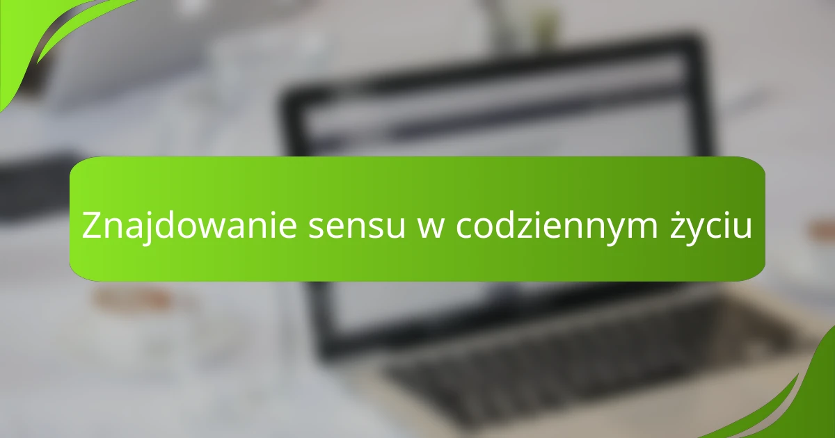 Znajdowanie sensu w codziennym życiu